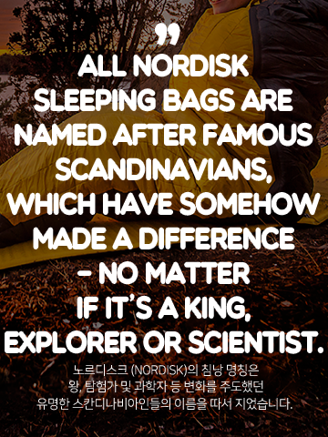 ALL NORDISK SLEEPING BAGS ARE NAMED AFTER FAMOUS SCANDINAVIANS, WHICH HAVE SOMEHOW MADE A DIFFERENCE - NO MATTER IF IT'S A KING, EXPLORER OR SCIENTIST. - 노르디스크 (NORDISK)의 침낭 명칭은 왕, 탐험가 및 과학자 등 변화를 주도했던 유명한 스칸디나비아인들의 이름을 따서 지었습니다.